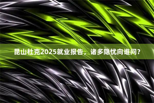 昆山杜克2025就业报告，诸多隐忧向谁问？