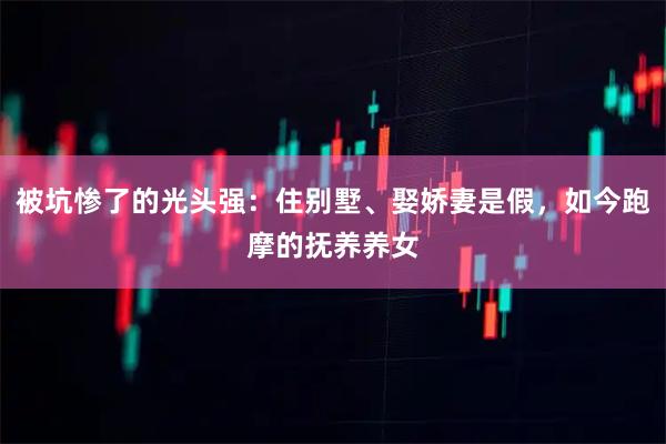 被坑惨了的光头强：住别墅、娶娇妻是假，如今跑摩的抚养养女