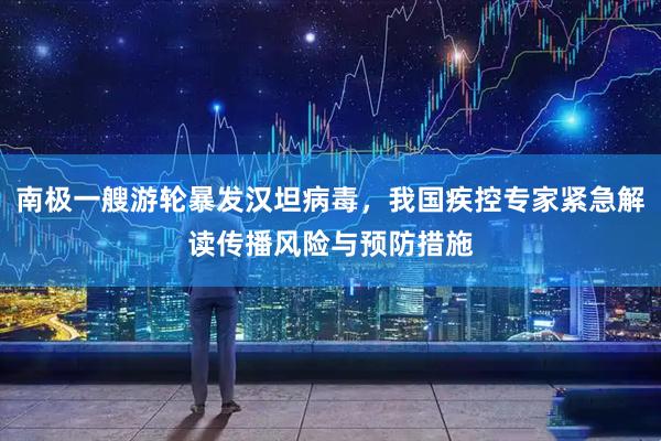 南极一艘游轮暴发汉坦病毒，我国疾控专家紧急解读传播风险与预防措施