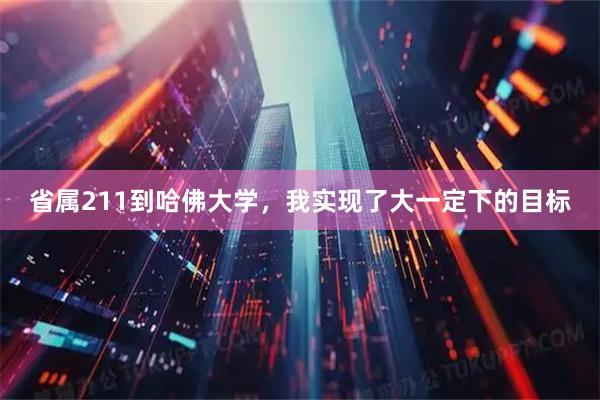 省属211到哈佛大学，我实现了大一定下的目标