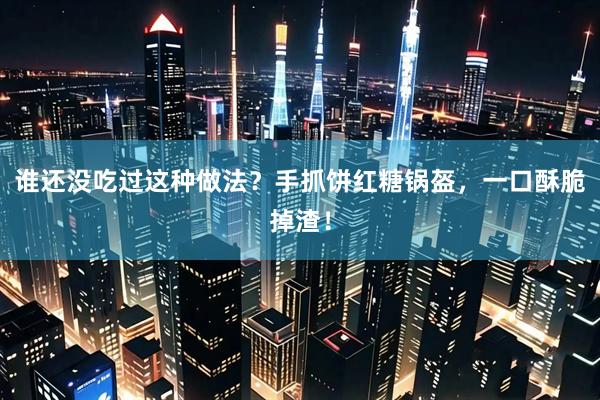 谁还没吃过这种做法？手抓饼红糖锅盔，一口酥脆掉渣！