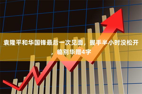 袁隆平和华国锋最后一次见面，握手半小时没松开，临别华赠4字