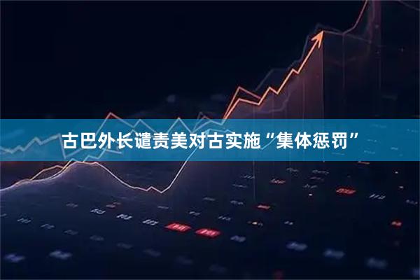 古巴外长谴责美对古实施“集体惩罚”
