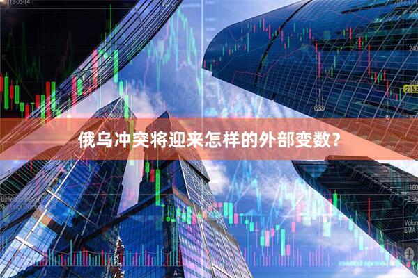 俄乌冲突将迎来怎样的外部变数？