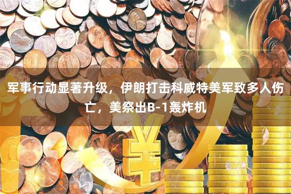 军事行动显著升级，伊朗打击科威特美军致多人伤亡，美祭出B-1轰炸机